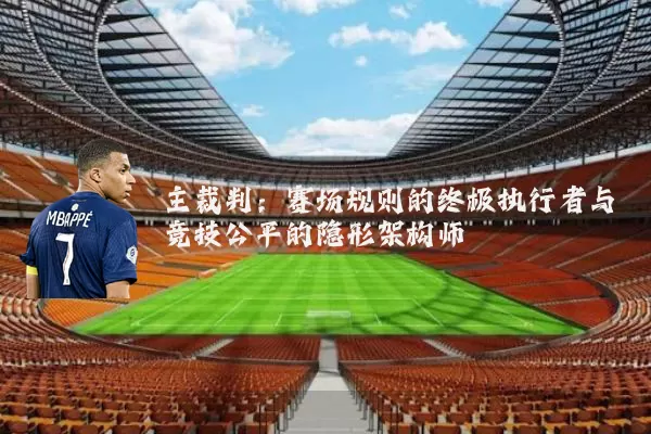主裁判：赛场规则的终极执行者与竞技公平的隐形架构师