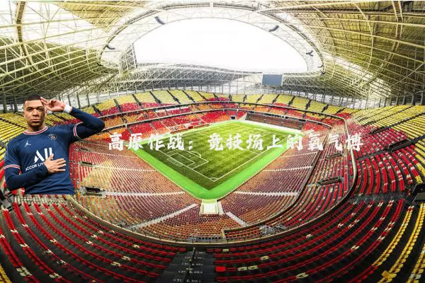 高原作战：竞技场上的氧气博弈