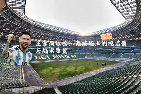主客场球衣:竞技场上的视觉博弈与战术变量