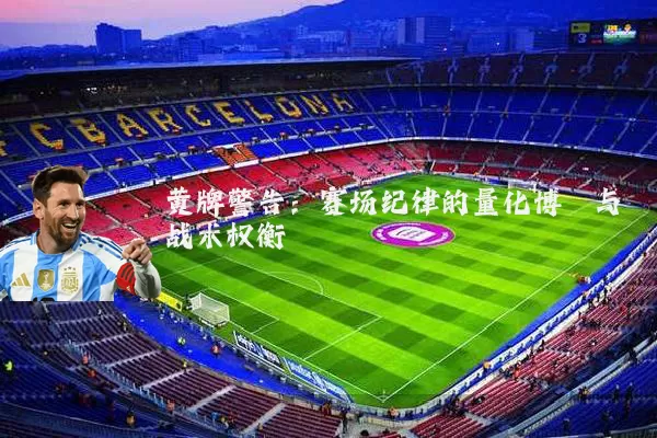 黄牌警告：赛场纪律的量化博弈与战术权衡