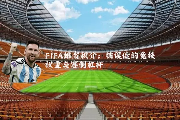 FIFA排名积分:被误读的竞技权重与赛制杠杆