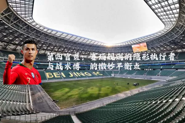 第四官员：赛场规则的隐形执行者与战术博弈的微妙平衡点