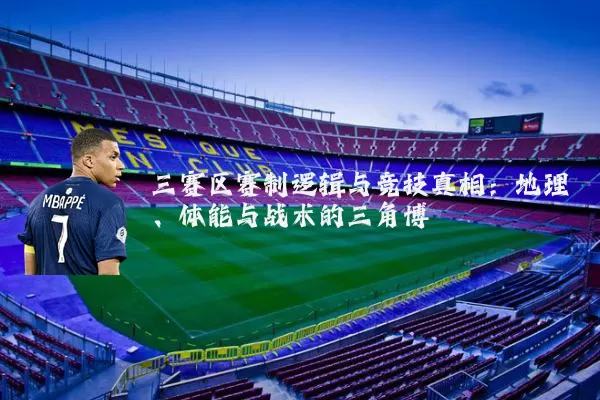 三赛区赛制逻辑与竞技真相：地理、体能与战术的三角博弈
