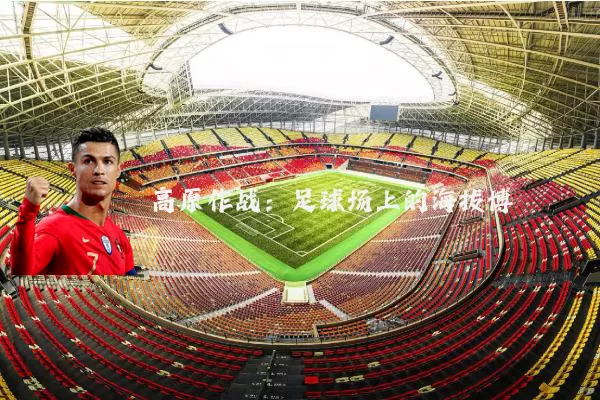 高原作战：足球场上的海拔博弈