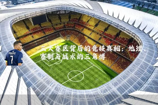 三大赛区背后的竞技真相:地理、赛制与战术的三角博弈