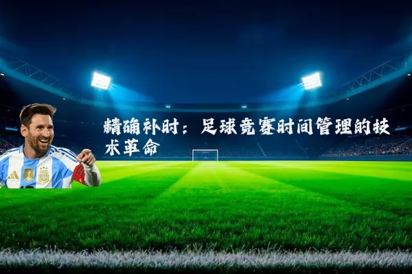 精确补时:足球竞赛时间管理的技术革命