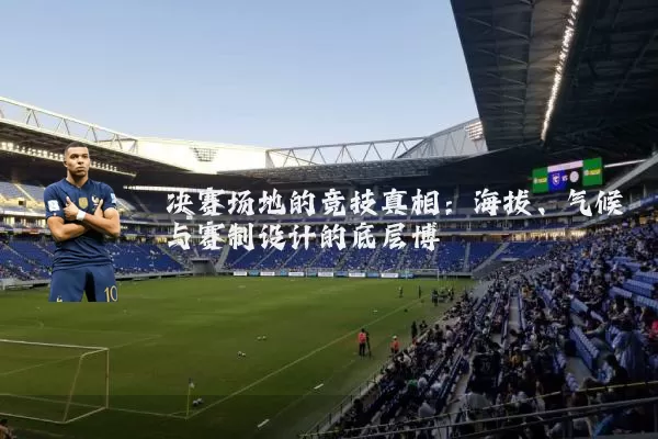 决赛场地的竞技真相：海拔、气候与赛制设计的底层博弈